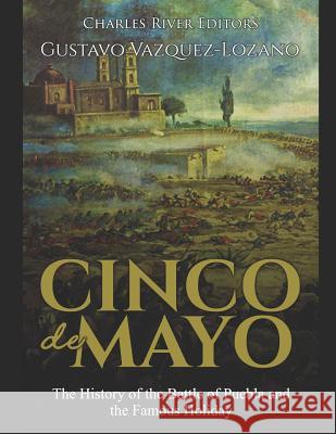 Cinco de Mayo: The History of the Battle of Puebla and the Famous Holiday Gustavo Vazquez-Lozano Charles River Editors 9781096285717 Independently Published - książka