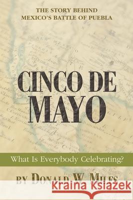 Cinco De Mayo: What Is Everybody Celebrating? Miles, Donald W. 9780595392414 iUniverse - książka