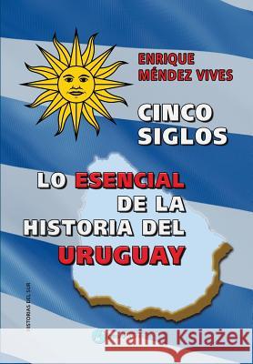 Cinco siglos - Lo esencial de la historia de Uruguay Mendez Vives, Enrique 9781540785763 Createspace Independent Publishing Platform - książka