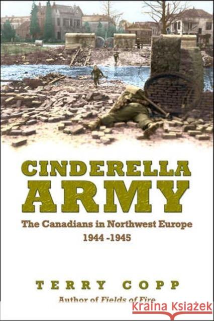 Cinderella Army: The Canadians in Northwest Europe 1944-1945 Copp, Terry 9780802039255 University of Toronto Press - książka