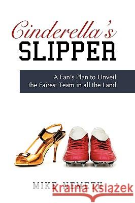 Cinderella's Slipper: A Fan's Plan to Unveil the Fairest Team in all the Land Nemeth, Mike 9781440175473 iUniverse.com - książka