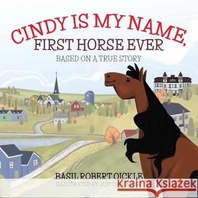 Cindy Is My Name, First Horse Ever Basil Robert Oickle Jupiter's Muse 9780228837077 Tellwell Talent - książka