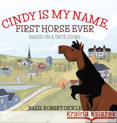 Cindy Is My Name, First Horse Ever Basil Robert Oickle Jupiter's Muse 9780228837084 Tellwell Talent - książka