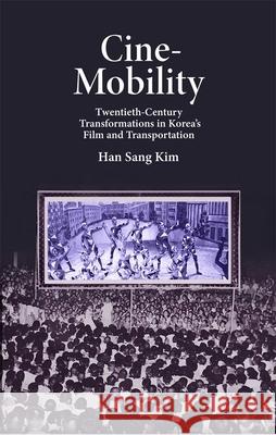 Cine-Mobility: Twentieth-Century Transformations in Korea’s Film and Transportation Han Sang Kim 9780674267978 Harvard University Press - książka