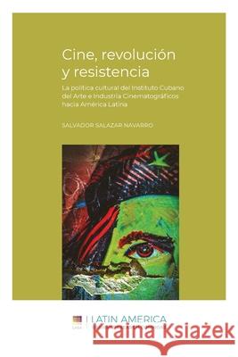 Cine, revolución y resistencia: La política cultural del Instituto Cubano del Arte e Industria Cinematográficos hacia América Latina Salvador Salazar Navarro 9781951634087 Ubiquity Press (Latin America Research Common - książka