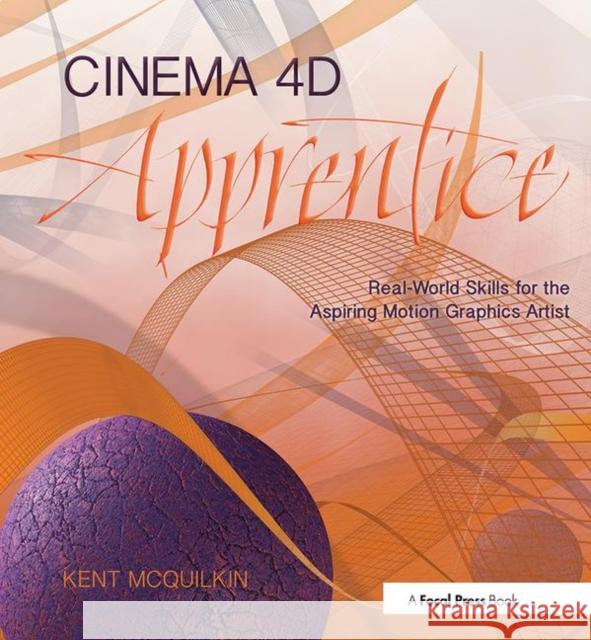 Cinema 4D Apprentice: Real-World Skills for the Aspiring Motion Graphics Artist McQuilkin, Kent 9781138018624 Focal Press - książka