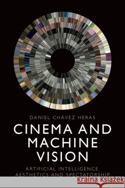 Cinema and Machine Vision: Artificial Intelligence, Aesthetics and Spectatorship Daniel (Lecturer in Digital Culture and Creative Computing, King’s College London) Chavez Heras 9781399514729 Edinburgh University Press - książka