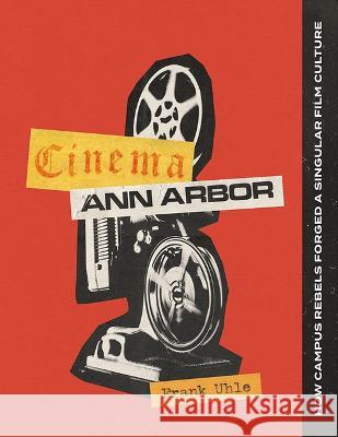 Cinema Ann Arbor: How Campus Rebels Forged a Singular Film Culture Frank Uhle 9780472133475 University of Michigan Regional - książka