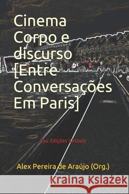 Cinema Corpo e discurso: Entre Conversações Em Paris Érica Danielle Silva, Francisco Rodriguez Noulibos, Gustavo Coura Guimarães 9798566565385 Independently Published - książka