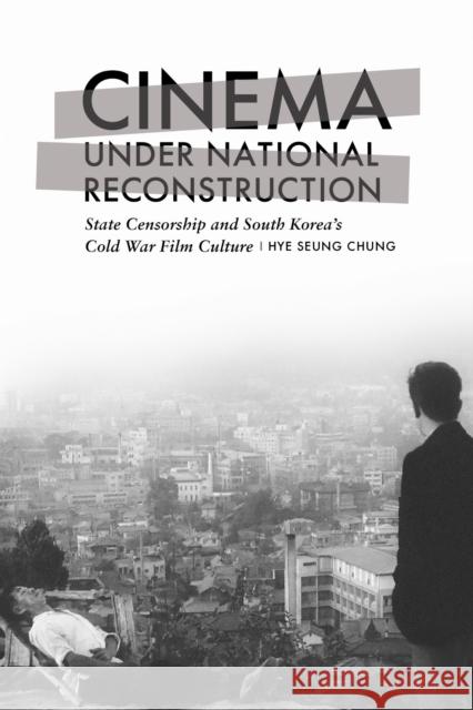 Cinema Under National Reconstruction: State Censorship and South Korea's Cold War Film Culture Hye Seung Chung 9781978838727 Rutgers University Press - książka