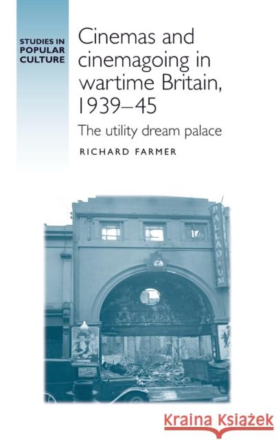 Cinemas and Cinemagoing in Wartime Britain, 1939-45: The Utility Dream Palace Richard Farmer 9780719091889 Manchester University Press - książka