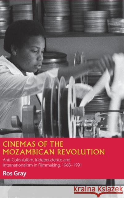 Cinemas of the Mozambican Revolution: Anti-Colonialism, Independence and Internationalism in Filmmaking, 1968-1991 Ros Gray 9781847012371 James Currey - książka