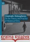 Cinematic Histospheres: On the Theory and Practice of Historical Films Rasmus Greiner 9783030705923 Palgrave MacMillan