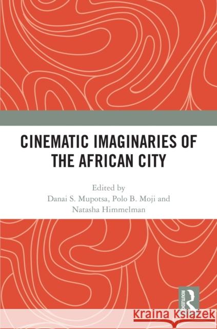 Cinematic Imaginaries of the African City Danai S. Mupotsa Polo B. Moji Natasha Himmelman 9781032533209 Taylor & Francis Ltd - książka