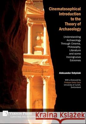 Cinematosophical Introduction to the Theory of Archaeology: Understanding Archaeology Through Cinema, Philosophy, Literature and some Incongruous Extremes Aleksander Dzbynski 9781622737277 Vernon Press - książka