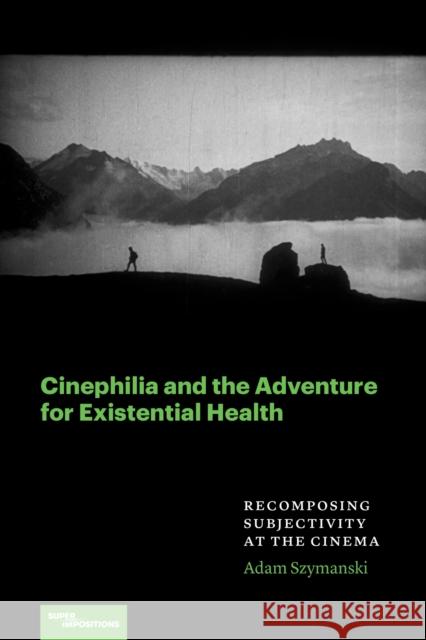 Cinephilia and the Adventure for Existential Health: Recomposing Subjectivity at the Cinema Adam Szymanski 9780810149144 Northwestern University Press - książka