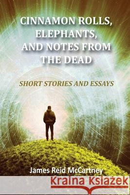 Cinnamon Rolls. Elephants, and Notes From the Dead: Short Stories and Essays James R. McCartney 9781950647644 James McCartney - książka