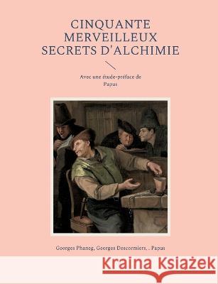 Cinquante Merveilleux Secrets d'Alchimie: Avec une ?tude-pr?face de Papus Georges Phaneg Georges Descormiers Papus 9782322423644 Bod - Books on Demand - książka