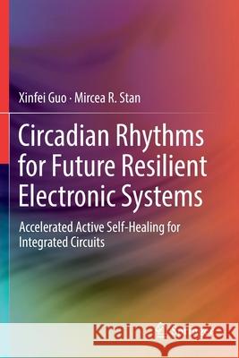 Circadian Rhythms for Future Resilient Electronic Systems: Accelerated Active Self-Healing for Integrated Circuits Xinfei Guo Mircea R. Stan 9783030200534 Springer - książka