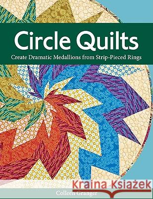 Circle Quilts: Create Dramatic Medallions from Strip-pieced Rings Colleen Granger 9781607051756 C & T Publishing - książka