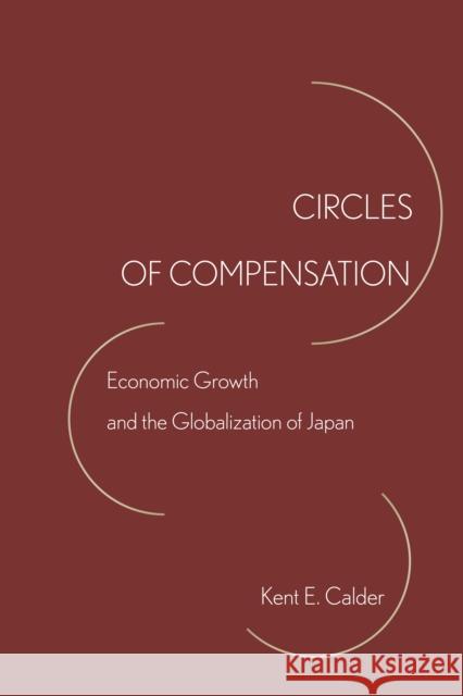 Circles of Compensation: Economic Growth and the Globalization of Japan Kent E. Calder 9780804798686 Stanford University Press - książka