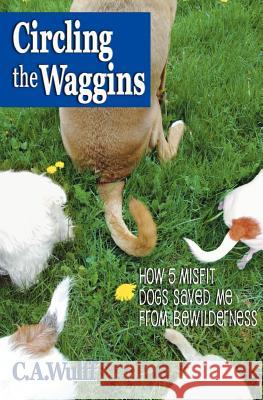 Circling the Waggins: How Five Misfit Dogs Saved Me from Bewilderness C. A. Wulff 9780978692865 Barking Planet Productions - książka