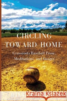 Circling Toward Home: Grassroots Baseball Prose, Meditations, and Images Bill Meissner 9781646626847 Finishing Line Press - książka