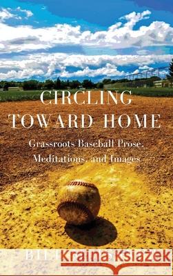 Circling Toward Home: Grassroots Baseball Prose, Meditations, and Images Bill Meissner 9781646627615 Finishing Line Press - książka