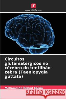 Circuitos glutamat?rgicos no c?rebro do tentilh?o-zebra (Taeniopygia guttata) Mohammad Rabiul Karim 9786207545629 Edicoes Nosso Conhecimento - książka