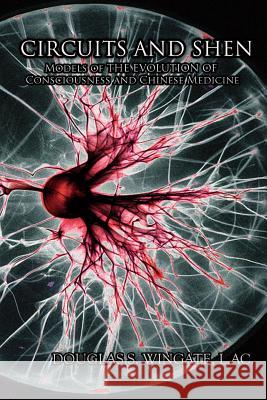 Circuits and Shen: Models of the Evolution of Consciousness and Chinese Medicine Douglas S. Wingate 9781540727305 Createspace Independent Publishing Platform - książka