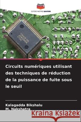 Circuits numériques utilisant des techniques de réduction de la puissance de fuite sous le seuil Bikshalu, Kalagadda, Nakshatra, M. 9786208678241 Editions Notre Savoir - książka