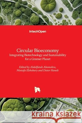 Circular Bioeconomy - Integrating Biotechnology and Sustainability for a Greener Planet: Integrating Biotechnology and Sustainability for a Greener Pl Abdelfatah Abomohra Mostafa Elshobary Dieter Hanelt 9781836345121 Intechopen - książka