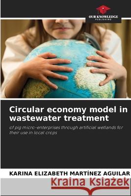 Circular economy model in wastewater treatment Karina Elizabeth Martínez Aguilar 9786204157962 Our Knowledge Publishing - książka