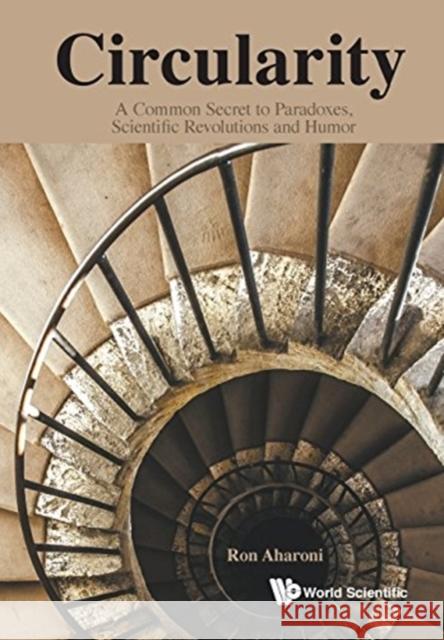 Circularity: A Common Secret to Paradoxes, Scientific Revolutions and Humor Ron Aharoni 9789814723688 World Scientific Publishing Company - książka