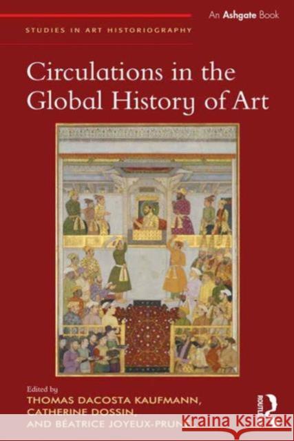 Circulations in the Global History of Art Beatrice Joyeux-Prunel Catherine Dossin Thomas Dacosta Kaufmann 9781472454560 Ashgate Publishing Limited - książka