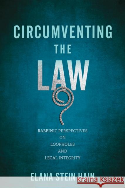Circumventing the Law: Rabbinic Perspectives on Loopholes and Legal Integrity Elana Stein Hain 9781512829648 University of Pennsylvania Press - książka