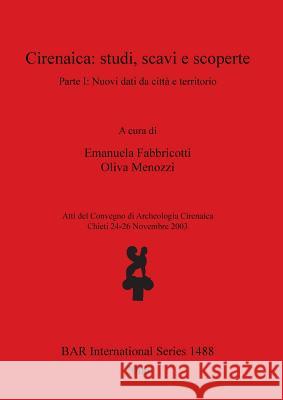 Cirenaica: studi, scavi e scoperte. Parte I: Nuovi dati da città e territorio Fabbricotti, Emanuela 9781841717401 British Archaeological Reports - książka