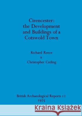 Cirencester - the Development and Buildings of a Cotswold Town Richard Reece Christopher Catling 9780904531121 British Archaeological Reports Oxford Ltd - książka