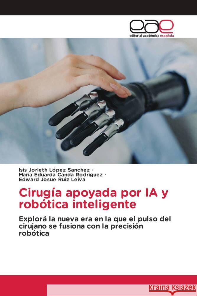 Cirugía apoyada por IA y robótica inteligente López Sanchez, Isis Jorleth, Canda Rodriguez, Maria Eduarda, Ruiz Leiva, Edward Josue 9786209363801 Editorial Académica Española - książka