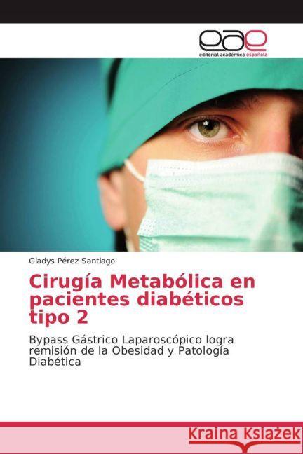 Cirugía Metabólica en pacientes diabéticos tipo 2 : Bypass Gástrico Laparoscópico logra remisión de la Obesidad y Patología Diabética Pérez Santiago, Gladys 9783639722154 Editorial Académica Española - książka