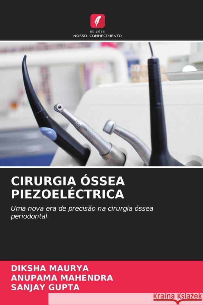 CIRURGIA ÓSSEA PIEZOELÉCTRICA MAURYA, DIKSHA, Mahendra, Anupama, Gupta, Sanjay 9786208531737 Edições Nosso Conhecimento - książka