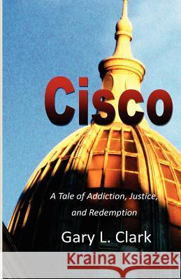 Cisco: A Tale of Addiction, Justice, and Redemption Gary L. Clark 9781466313156 Createspace - książka