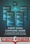 Cisco CCNA Command Guide: An Introductory Guide for CCNA & Computer Networking Beginners Ramon Nastase 9781731124272 Independently Published