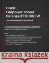 Cisco Firepower Threat Defense(FTD) NGFW: An Administrator's Handbook: A 100% practical guide on configuring and managing CiscoFTD using Cisco FMC and FDM. Jithin Alex 9781726830188 Independently Published