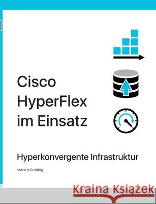 Cisco HyperFlex im Einsatz: Hyperkonvergente Infrastruktur Markus Stubbig 9783750482142 Books on Demand - książka