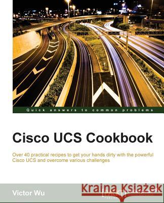 Cisco UCS Cookbook Wu, Victor 9781785888984 Packt Publishing - książka