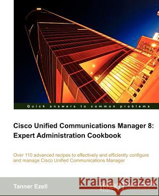 Cisco Unified Communications Manager 8: Expert Administration Cookbook Tanner Ezell 9781849684323  - książka