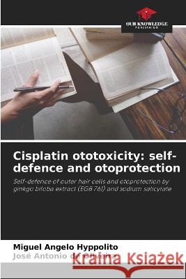 Cisplatin ototoxicity: self-defence and otoprotection Miguel Angelo Hyppolito Jose Antonio de Oliveira  9786205775462 Our Knowledge Publishing - książka