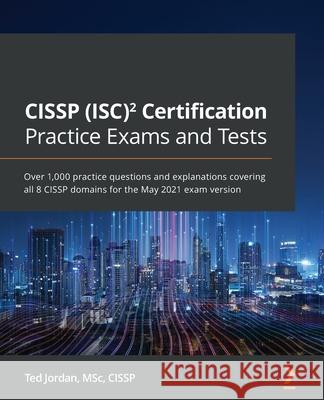 CISSP (ISC)² Certification Practice Exams and Tests: Over 1,000 practice questions and explanations covering all 8 CISSP domains for the May 2021 exam Jordan, Ted 9781800561373 Packt Publishing - książka
