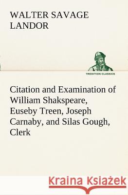 Citation and Examination of William Shakspeare, Euseby Treen, Joseph Carnaby, and Silas Gough, Clerk Walter Savage Landor 9783849170172 Tredition Classics - książka